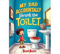 My Dad Accidentally Shrunk the Toilet: A Ridiculously Funny Family Adventure About a Tiny Toilet, Wild Inventions, and Bathroom Chaos for Kids Ages 4-8