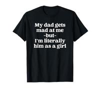 My Dad Gets Mad At Me But I’m Literally Him As A Girl Camiseta