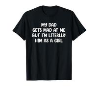 My Dad Gets Mad at Me But I’m Literally Him As A Girl Camiseta