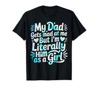 My Dad Gets Mad at Me But I'm Literally Him As A Girl Camiseta