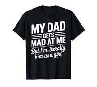 My Dad Gets Mad at me but I'm Literally Him as a Girl Camiseta