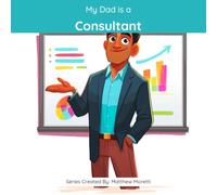 My Dad is a Consultant: A Children's Picture Book About What Consultants Really Do All Day