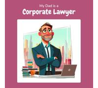 My Dad is a Corporate Lawyer: A Children's Picture Book About What Corporate Lawyers Really Do All Day (What My Parents Do at Work)