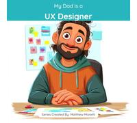 My Dad is a UX Designer: A Children's Picture Book About What UX Designers Really Do All Day