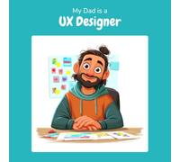 My Dad is a UX Designer: A Children's Picture Book About What UX Designers Really Do All Day (What My Parents Do at Work)
