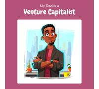 My Dad is a Venture Capitalist: A Children's Picture Book About What Venture Capitalists Really Do All Day (What My Parents Do at Work)