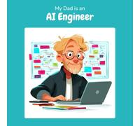 My Dad is an AI Engineer: A Children's Picture Book About What AI Engineers Really Do All Day (What My Parents Do at Work)