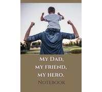 My Dad, My Friend, My Hero: Inspirational Notebook/Gratitude Journal for Dads, Great Father's Day or Birthday Gift Idea