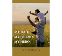 My Dad, My Friend, My Hero: Inspirational Notebook or Gratitude Journal for Dads, Great Father's Day/Birthday Gift Idea