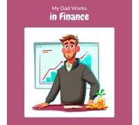 My Dad Works in Finance: A Children's Picture Book About What People in Finance Really Do All Day (What My Parents Do at Work)