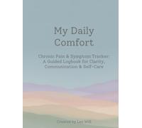 My Daily Comfort: Chronic Pain & Symptom Tracker: A Guided Logbook for Clarity, Communication & Self-Care