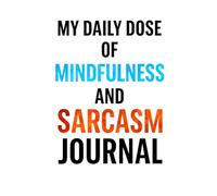 My Daily Dose of MINDFULNESS and SARCASM JOURNAL: 6 x 9 Blank Lined Notebook Journal - Funny Saying Sarcastic Work Gag Gift for Office Coworkers, ... mindfulness reminders and sarcastic realness