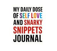 MY DAILY DOSE OF SELF LOVE AND SNARKY SNIPPETS: 6 x 9 Blank Lined Notebook Journal - Funny Saying Sarcastic Work Gag Gift for Office Coworkers, ... LISTS WHILE GETTING SOME LOVE AND LAUGHTER!