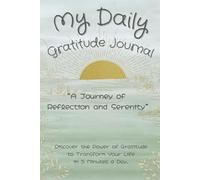 My Daily Gratitude Journal: A Journey of Reflection and Serenity. Discover the Power of Gratitude to Transform Your Life in 5 Minutes a Day.