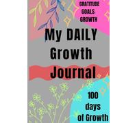 My Daily Growth journal: A Daily Guide to Gratitude, Goals & Growth”: Stay Positive, Stay Organized, and Create Your Best Days - One Page at a Time!