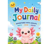 MY DAILY JOURNAL ADVENTURES WITH AXOLOTL- HARDCOVER: A Fun Place to Draw, Write, and Remember Every Day!