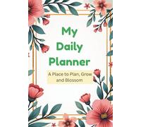 My Daily Planner, A place to plan grow and blossom: Optimize Your Day: The Everyday Organizer for Productivity, Time Management, and Gratitude