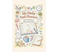 My Daily Task Planner: Get Things Done - Plan, Do, Succeed: A Simple Journal to Organize Your Day and Achieve Your Goals (Personal Development)
