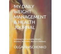 MY DAILY WEIGHT MANAGEMENT & HEALTH JOURNAL: A Lifelong Guide to Healthy Weight, Nutrition, Movement, Mindset & Wellness