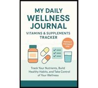 My Daily Wellness Journal Vitamins & Supplements Tracker: Medication Log Book to Track Nutrition, Medicine, Dosage And Health Goals