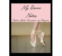My Dance Notes: My Dance Notes: A Notebook for Dancers to keep track of their progress. Dance goals/corrections, teacher's feedback, schedule, warm ... Teens, Adults, Dance Moms and Dance Dads.