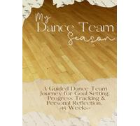 My Dance Team Season: A Guided Dance Team Journey for Goal Setting, Progress Tracking & Personal Reflection. -15 Weeks-