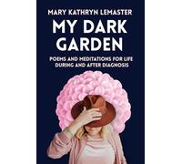 My Dark Garden: Poems and Meditations for Life During and After Diagnosis