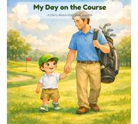 My Day on the Course: A Story About Golf, Dad, and Me