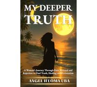 My Deeper Truth: A Woman’s Journey Through Pain, Betrayal and Rejection to Find Truth, Healing and Restoration