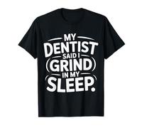 My Dentist Said I Grind In My Sleep - Camiseta