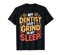 My Dentist Said I Grind In My Sleep Dental Molar Jokes - Camiseta