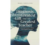 My Diagnosis Is My Greatest Gift and My Greatest Teacher: A Personal Guide to Thrive with Bipolar Disorder