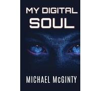 MY DIGITAL SOUL: A Genre-Bending Hard Science Fiction/Mythological Horror Novel: A Mind-bending AI Science Fiction Thriller