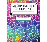 My Divine Life Blueprint:: A Workbook for Discovering & Designing a Purposeful Life