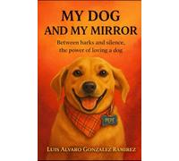 MY DOG AND MY MIRROR: BETWEEN BARKS AND SILENCE, THE POWER OF LOVING A DOG