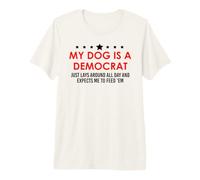 My Dog is a Democrat Lays Around All Day Expects Me Feed Him Camiseta Premium
