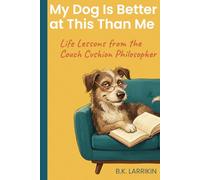 My Dog Is Better at This Than Me: Life Lessons from the Couch Cushion Philosopher