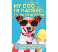 My Dog Is Packed. I Guess We’re Going.: Travel Journal for Road Trips, Adventures & Memories