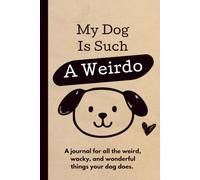 My Dog Is Such A Weirdo: A Keepsake Journal for Recording Every Wonderfully Weird Thing Your Dog Does