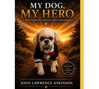 My Dog My Hero: A True Story of Loyalty, Love, and Courage