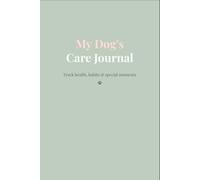 My Dog’s Care Journal: A Simple Log Book for Health, Routine, Daily Tracking, Training & Special Memories