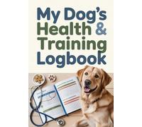 MY DOG’S HEALTH & TRAINING LOGBOOK: The Complete Record Keeper for Care, Vet Visits, and Daily Progress