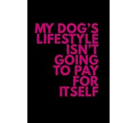 My Dog’s Lifestyle Isn’t Going To Pay For Itself: Funny Dog Lover Notebook | Gift for Dog Moms, Dog Dads & Pet Sitters | Lined Journal for Daily Notes, Lists & Ideas