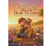 My Dog Taught Me How to Love: A Gentle Story About Pet Loss, Love, and Saying Goodbye