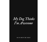 My Dog Thinks I’m Awesome - So It Must Be True: Humorous Journal for Dog Lovers