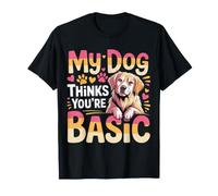My Dog Thinks You'Re Basic Sassy Pet Banters |- Camiseta