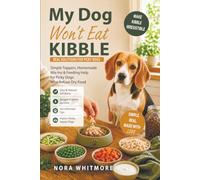 My Dog Won’t Eat Kibble: Simple Toppers, Homemade Mix-Ins & Feeding Help for Picky Dogs Who Refuse Dry Food