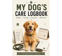 MY DOG'S CARE LOGBOOK: A Complete Dog Health, Training, Grooming & Daily Care Record Book for Pet Parents