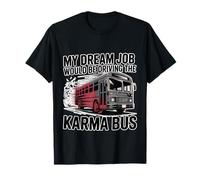 My Dream Job Would Be Driving The Karma Bus - Camiseta