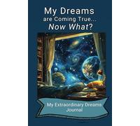 My Dreams are Coming True... Now What?: My Journal of Extraordinary Dreams